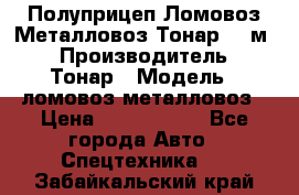 Полуприцеп Ломовоз/Металловоз Тонар 65 м3 › Производитель ­ Тонар › Модель ­ ломовоз-металловоз › Цена ­ 1 800 000 - Все города Авто » Спецтехника   . Забайкальский край